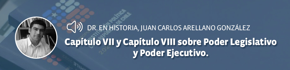 Doctor en Historia, Juan Carlos Arellano González: Capítulo VII y Capítulo VIII sobre Poder Legislativo y Poder Ejecutivo.